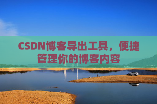 CSDN博客导出工具，便捷管理你的博客内容